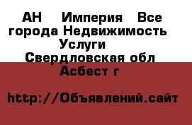 АН    Империя - Все города Недвижимость » Услуги   . Свердловская обл.,Асбест г.